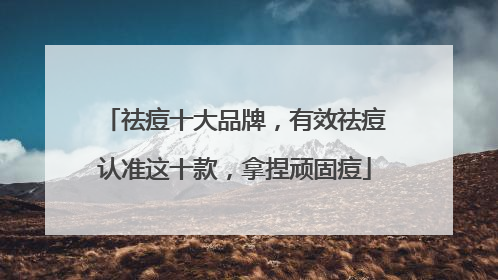 祛痘十大品牌，有效祛痘认准这十款，拿捏顽固痘
