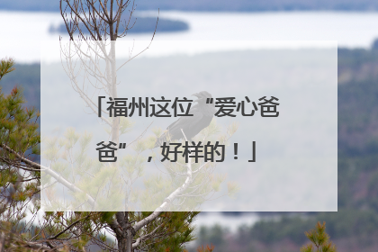 福州这位“爱心爸爸”，好样的！