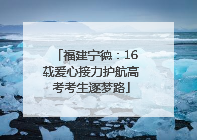 福建宁德：16载爱心接力护航高考考生逐梦路