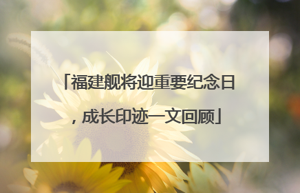 福建舰将迎重要纪念日，成长印迹一文回顾