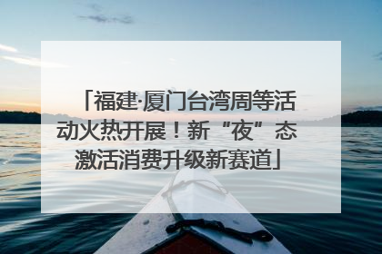 福建·厦门台湾周等活动火热开展！新“夜”态激活消费升级新赛道