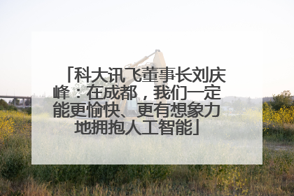 科大讯飞董事长刘庆峰：在成都，我们一定能更愉快、更有想象力地拥抱人工智能