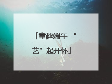 童趣端午 “艺”起开怀