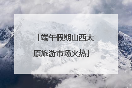 端午假期山西太原旅游市场火热