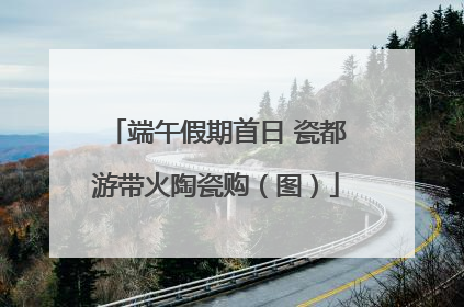 端午假期首日 瓷都游带火陶瓷购（图）