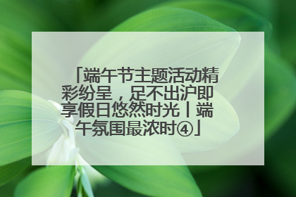 端午节主题活动精彩纷呈，足不出沪即享假日悠然时光丨端午氛围最浓时④