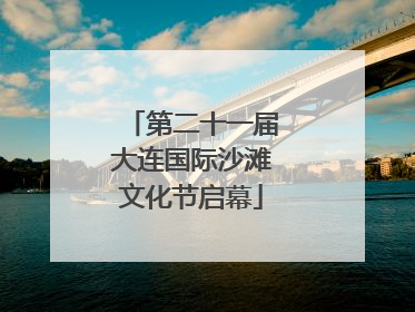 第二十一届大连国际沙滩文化节启幕