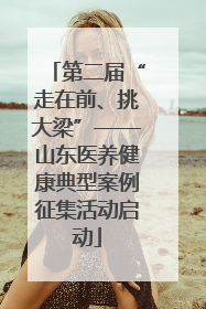 第二届“走在前、挑大梁”——山东医养健康典型案例征集活动启动