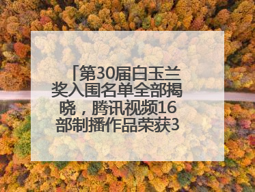 第30届白玉兰奖入围名单全部揭晓，腾讯视频16部制播作品荣获31项提名