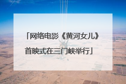 网络电影《黄河女儿》首映式在三门峡举行