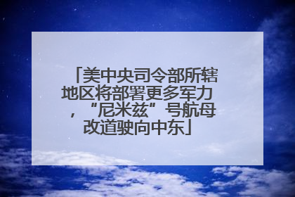 美中央司令部所辖地区将部署更多军力，“尼米兹”号航母改道驶向中东