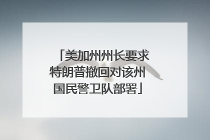 美加州州长要求特朗普撤回对该州国民警卫队部署