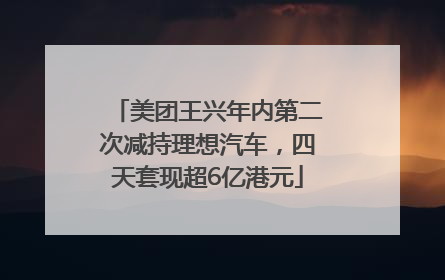 美团王兴年内第二次减持理想汽车，四天套现超6亿港元