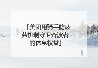 美团用骑手防疲劳机制守卫奔波者的休息权益
