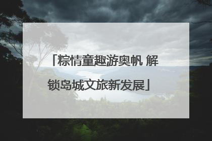 粽情童趣游奥帆 解锁岛城文旅新发展