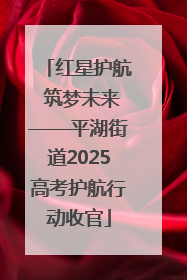 红星护航 筑梦未来——平湖街道2025高考护航行动收官