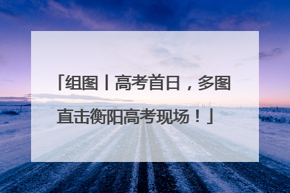 组图丨高考首日，多图直击衡阳高考现场！