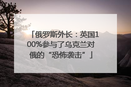 俄罗斯外长：英国100%参与了乌克兰对俄的“恐怖袭击”