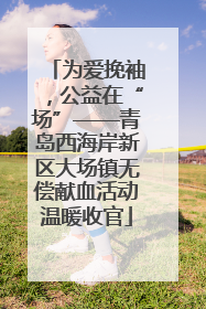 为爱挽袖，公益在“场”——青岛西海岸新区大场镇无偿献血活动温暖收官