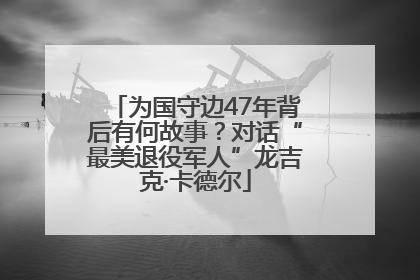 为国守边47年背后有何故事？对话“最美退役军人”龙吉克·卡德尔