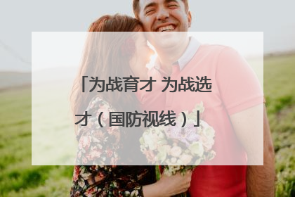 为战育才 为战选才（国防视线）