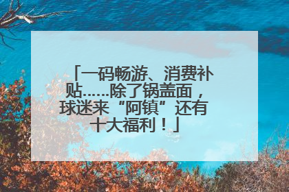 一码畅游、消费补贴……除了锅盖面，球迷来“阿镇”还有十大福利！