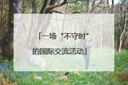 一场“不守时”的国际交流活动