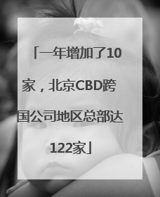 一年增加了10家，北京CBD跨国公司地区总部达122家