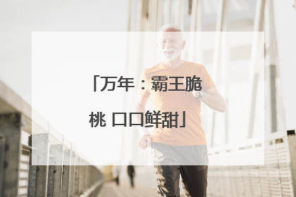 万年：霸王脆桃 口口鲜甜