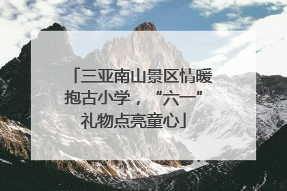 三亚南山景区情暖抱古小学，“六一”礼物点亮童心