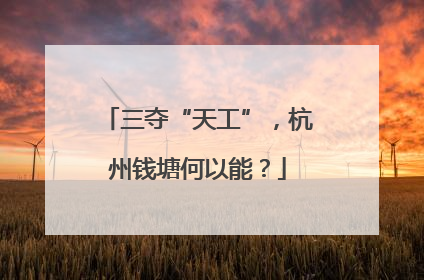 三夺“天工”，杭州钱塘何以能？
