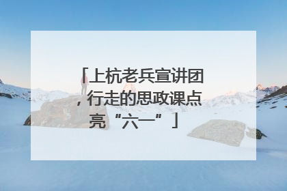 上杭老兵宣讲团，行走的思政课点亮“六一”
