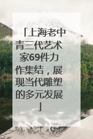 上海老中青三代艺术家69件力作集结，展现当代雕塑的多元发展