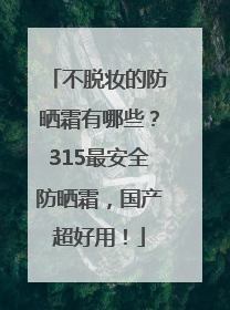 不脱妆的防晒霜有哪些？315最安全防晒霜，国产超好用！