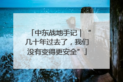 中东战地手记｜“几十年过去了，我们没有变得更安全”