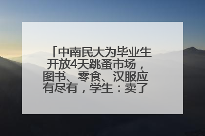 中南民大为毕业生开放4天跳蚤市场，图书、零食、汉服应有尽有，学生：卖了几十个手串