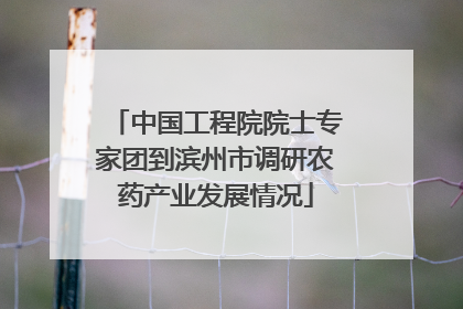 中国工程院院士专家团到滨州市调研农药产业发展情况