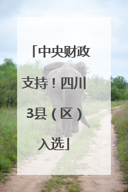 中央财政支持！四川3县（区）入选