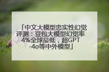 中文大模型忠实性幻觉评测：豆包大模型幻觉率4%全球最低，超GPT-4o等中外模型