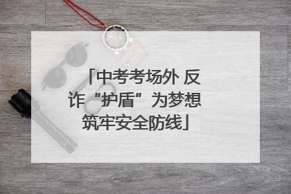 中考考场外 反诈“护盾”为梦想筑牢安全防线