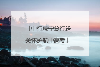 中行咸宁分行送关怀护航中高考