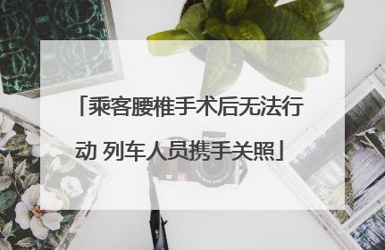乘客腰椎手术后无法行动 列车人员携手关照