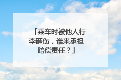 乘车时被他人行李砸伤，谁来承担赔偿责任？