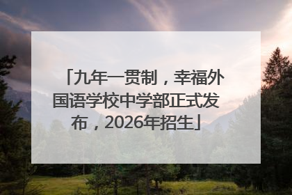 九年一贯制，幸福外国语学校中学部正式发布，2026年招生