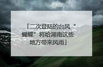 二次登陆的台风“蝴蝶”将给湖南这些地方带来风雨