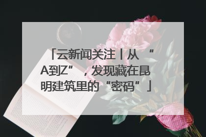 云新闻关注丨从 “A到Z”，发现藏在昆明建筑里的“密码”