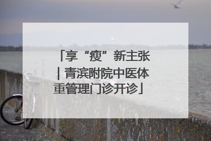 享“瘦”新主张｜青滨附院中医体重管理门诊开诊