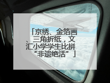 京绣、金箔画、三角折纸，文汇小学学生比拼“非遗绝活”