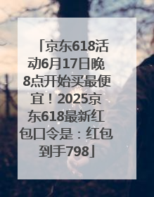 京东618活动6月17日晚8点开始买最便宜！2025京东618最新红包口令是：红包到手798