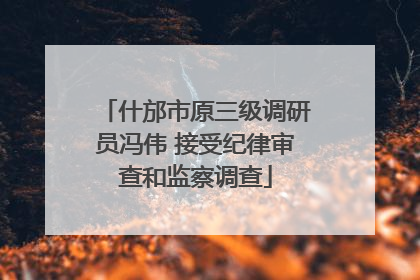 什邡市原三级调研员冯伟 接受纪律审查和监察调查